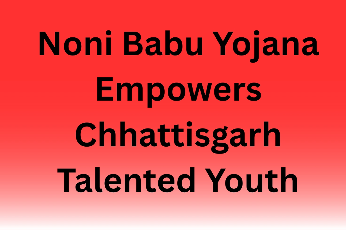 Noni Babu Yojana Empowers Chhattisgarh Talented Youth